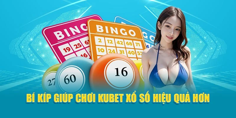 Bí kíp giúp chơi Kubet Xổ Số hiệu quả hơn
