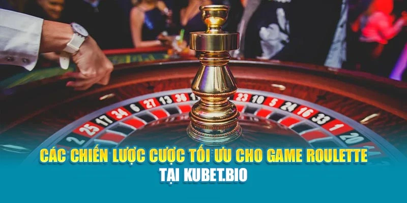 Các chiến lược cược tối ưu cho game Roulette tại Kubet