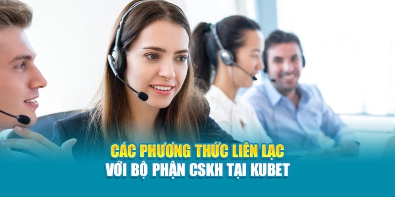 Các phương thức liên lạc với bộ phận CSKH tại Kubet