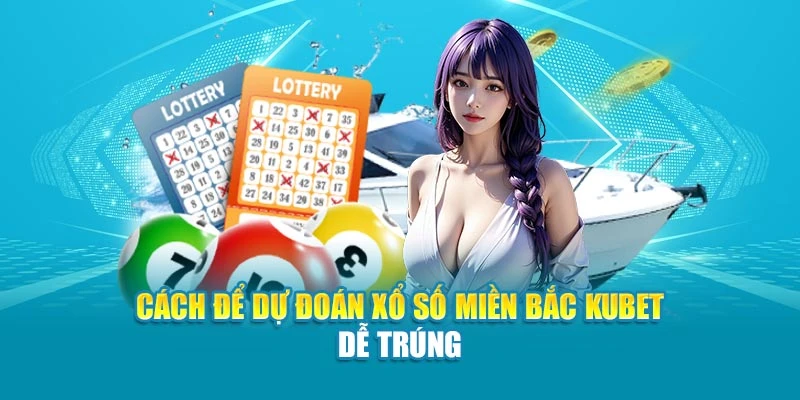 Cách để dự đoán xổ số miền Bắc Kubet dễ trúng