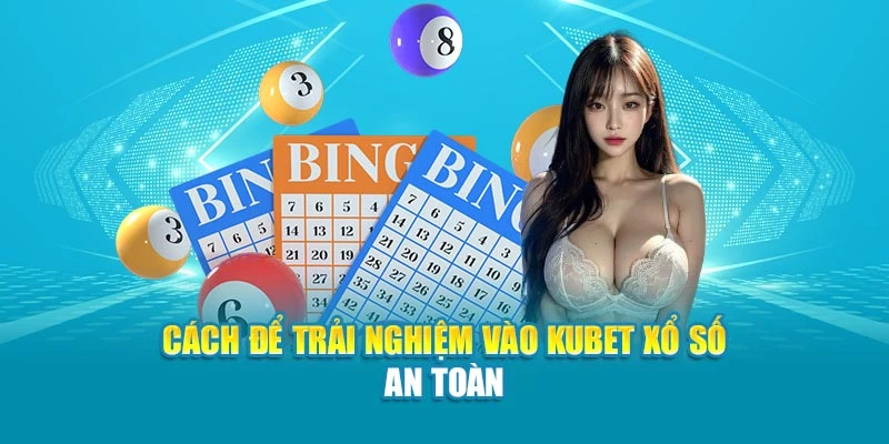 Cách để trải nghiệm vào Kubet Xổ Số an toàn