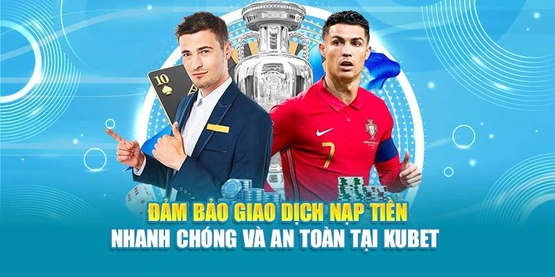 Đảm bảo giao dịch nạp tiền nhanh chóng và an toàn tại Kubet
