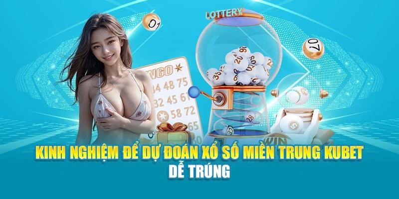 Kinh nghiệm để dự đoán xổ số miền Trung Kubet dễ trúng