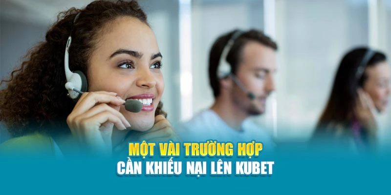 Một vài trường hợp cần khiếu nại lên Kubet