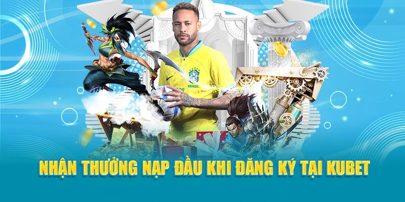 Nhận thưởng nạp đầu khi đăng ký tại Kubet