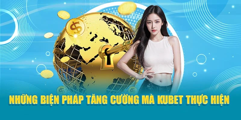Những biện pháp tăng cường mà Kubet thực hiện