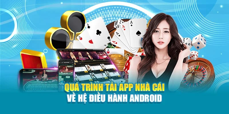 Quá trình tải app nhà cái về hệ điều hành Android