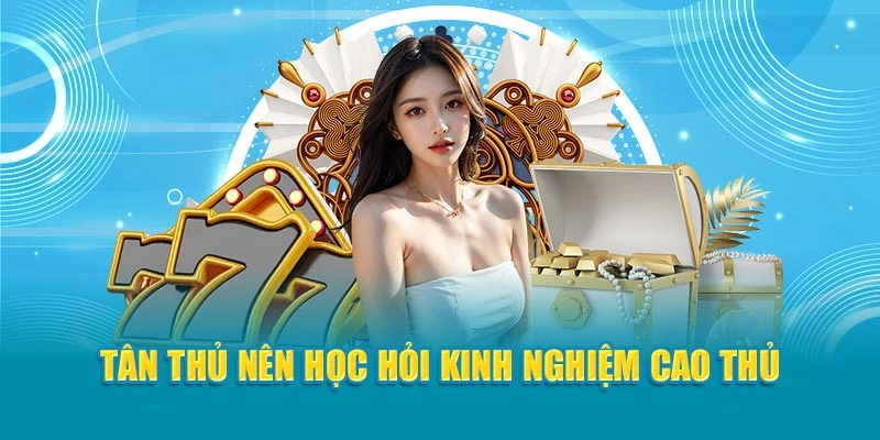 Tân thủ nên học hỏi kinh nghiệm cao thủ