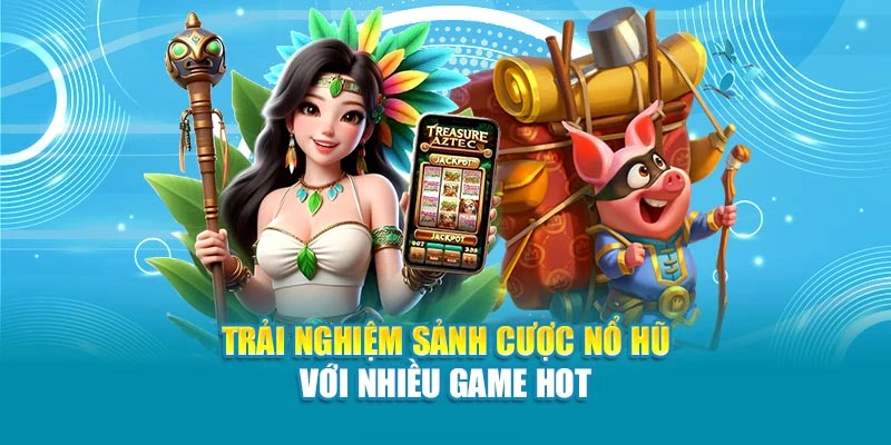Trải nghiệm sảnh cược nổ hũ với nhiều game hot