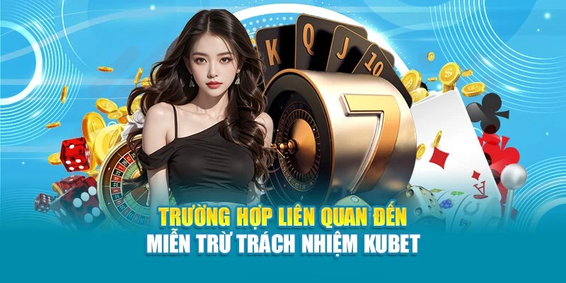 Trường hợp liên quan đến miễn trừ trách nhiệm Kubet
