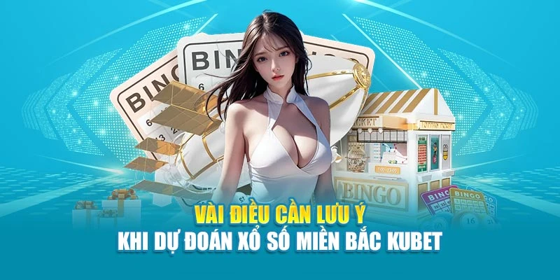 Vài điều cần lưu ý khi dự đoán xổ số miền Bắc Kubet