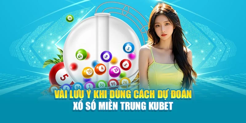 Vài lưu ý khi dùng cách dự đoán xổ số miền Trung Kubet