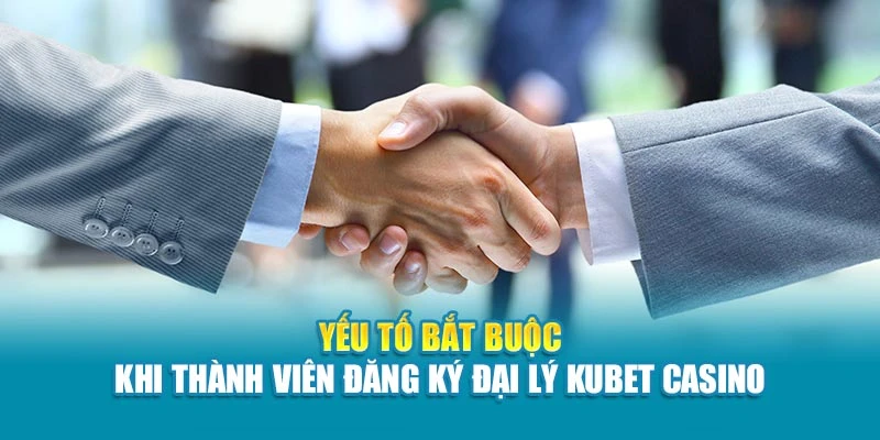 Yếu tố bắt buộc khi thành viên đăng ký đại lý Kubet Casino